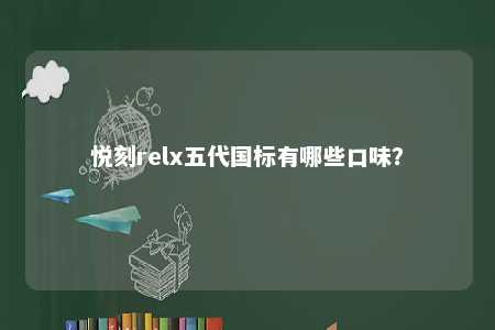 悦刻relx五代国标有哪些口味？ 